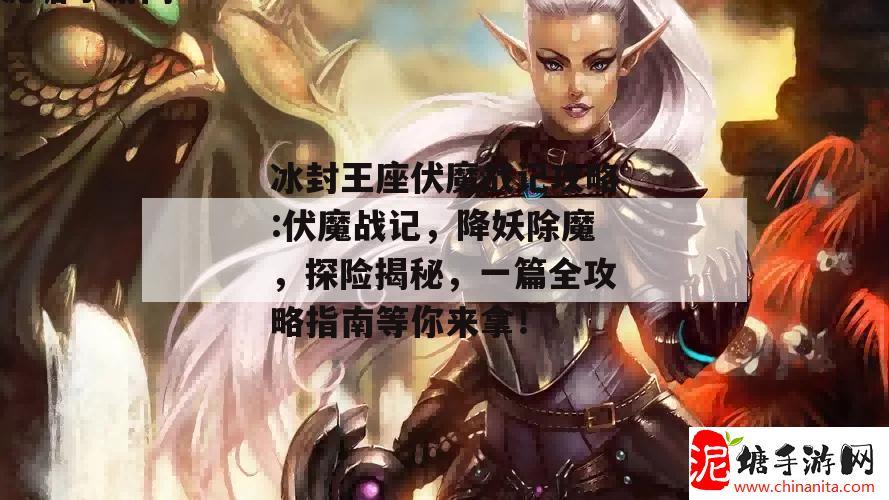 冰封王座伏魔战记攻略:伏魔战记，降妖除魔，探险揭秘，一篇全攻略指南等你来拿！